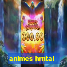 animes hrntai